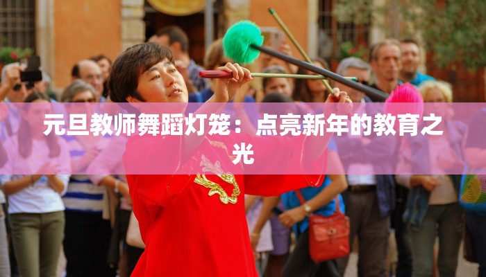 元旦教师舞蹈灯笼：点亮新年的教育之光