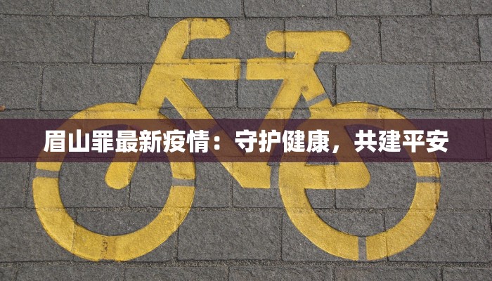 眉山罪最新疫情：守护健康，共建平安