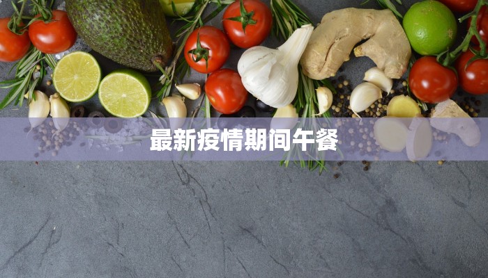 最新疫情期间午餐 最新疫情期间午餐