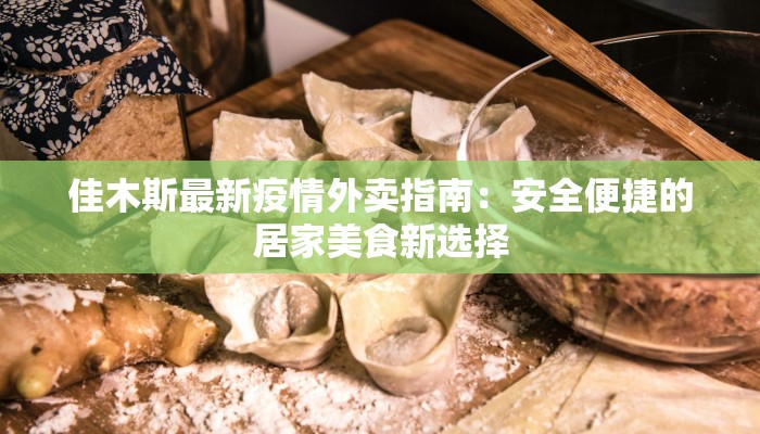 佳木斯最新疫情外卖指南：安全便捷的居家美食新选择