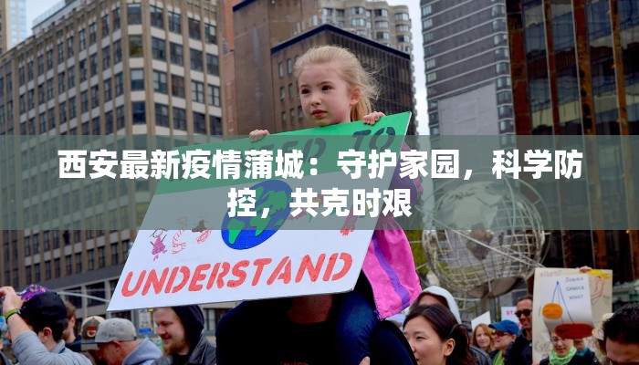西安最新疫情蒲城:守护家园,科学防控,共克时艰 西安最新疫情蒲城:守护家园,科学防控,共克时艰