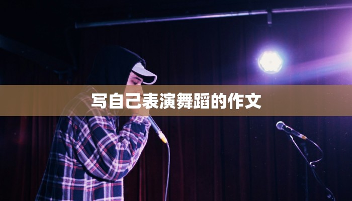 写自己表演舞蹈的作文 写自己表演舞蹈的作文