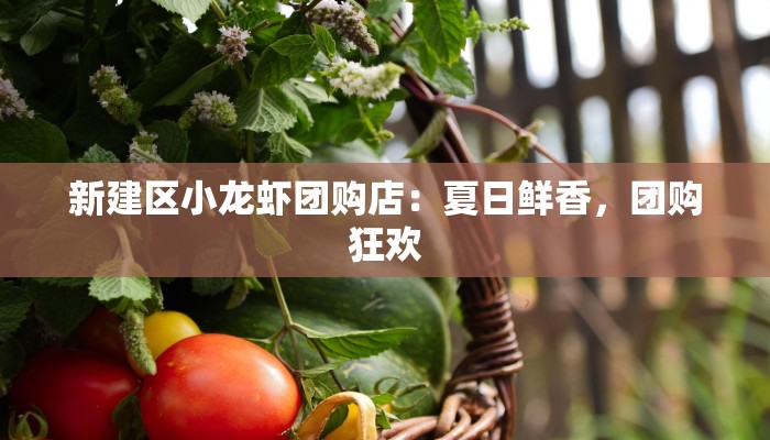 新建区小龙虾团购店：夏日鲜香，团购狂欢