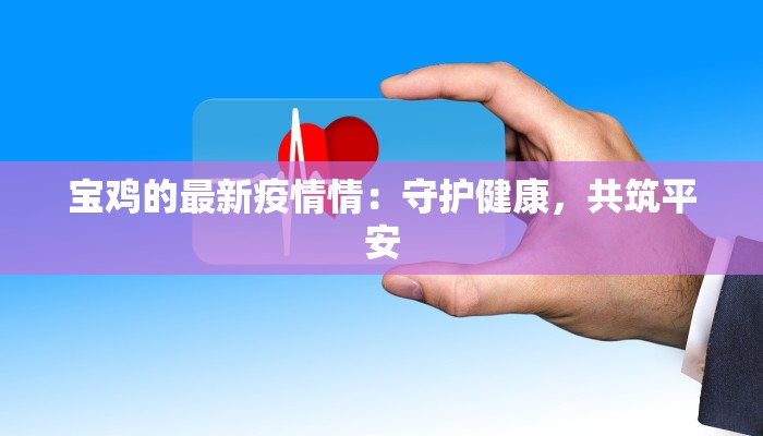 宝鸡的最新疫情情：守护健康，共筑平安