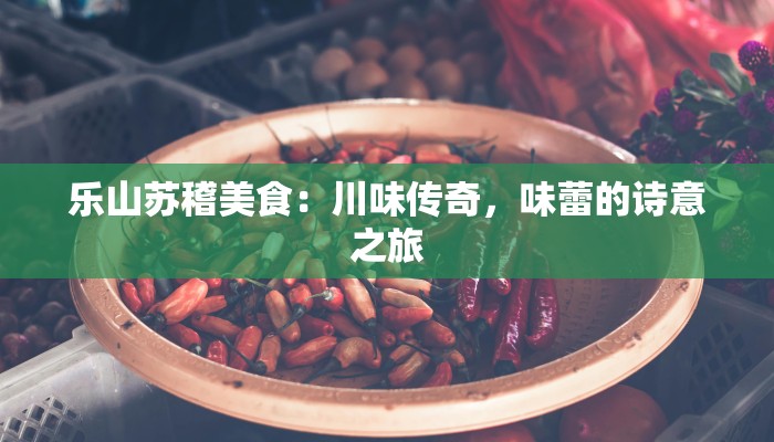 乐山苏稽美食：川味传奇，味蕾的诗意之旅