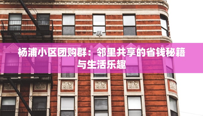 杨浦小区团购群：邻里共享的省钱秘籍与生活乐趣