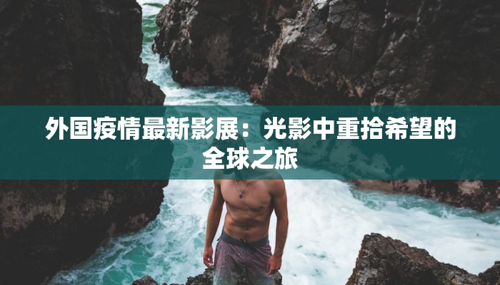 外国疫情最新影展：光影中重拾希望的全球之旅