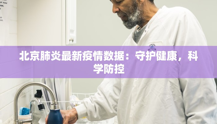 北京肺炎最新疫情数据:守护健康,科学防控 北京肺炎最新疫情数据:守护健康,科学防控