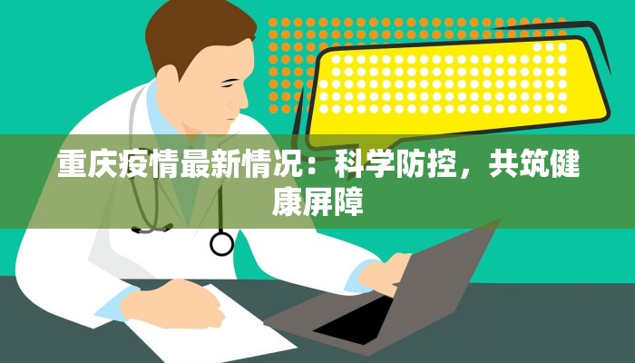重庆疫情最新情况:科学防控,共筑健康屏障 重庆疫情最新情况:科学防控,共筑健康屏障