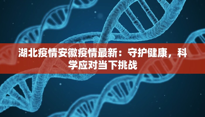 湖北疫情安徽疫情最新：守护健康，科学应对当下挑战