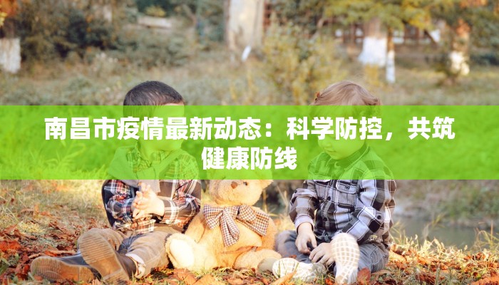 南昌市疫情最新动态：科学防控，共筑健康防线