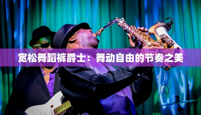 宽松舞蹈裤爵士：舞动自由的节奏之美