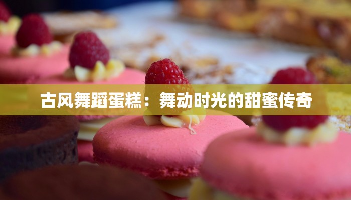 古风舞蹈蛋糕：舞动时光的甜蜜传奇