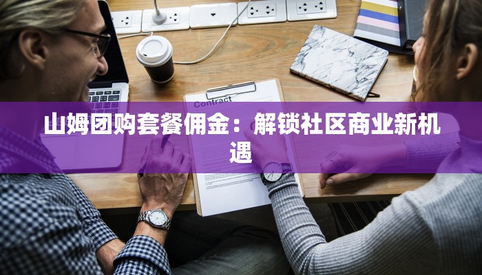 山姆团购套餐佣金：解锁社区商业新机遇