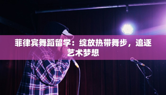 菲律宾舞蹈留学：绽放热带舞步，追逐艺术梦想