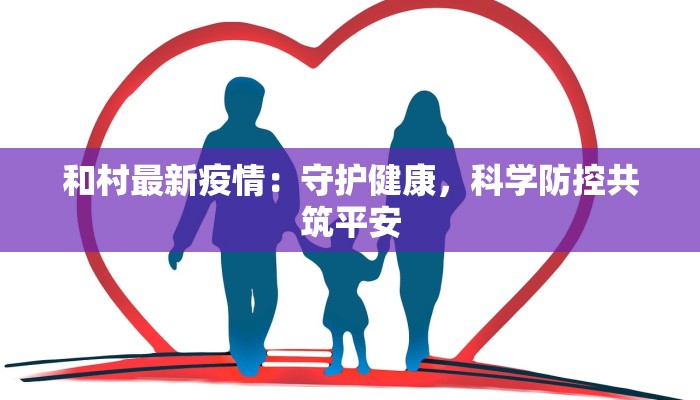 崇仁最新疫情：守护健康，科学防控，共筑平安