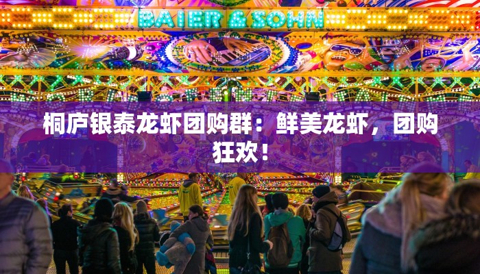 桐庐银泰龙虾团购群:鲜美龙虾,团购狂欢! 桐庐银泰龙虾团购群:鲜美龙虾,团购狂欢!