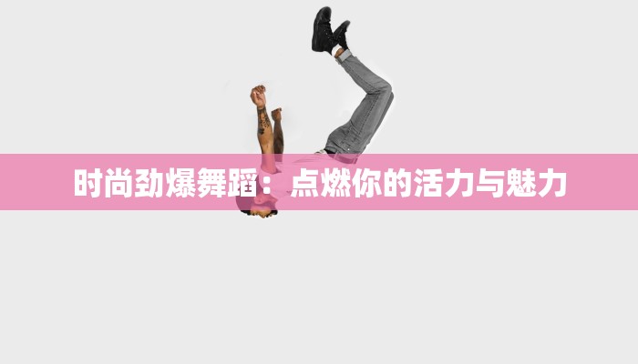 时尚劲爆舞蹈：点燃你的活力与魅力
