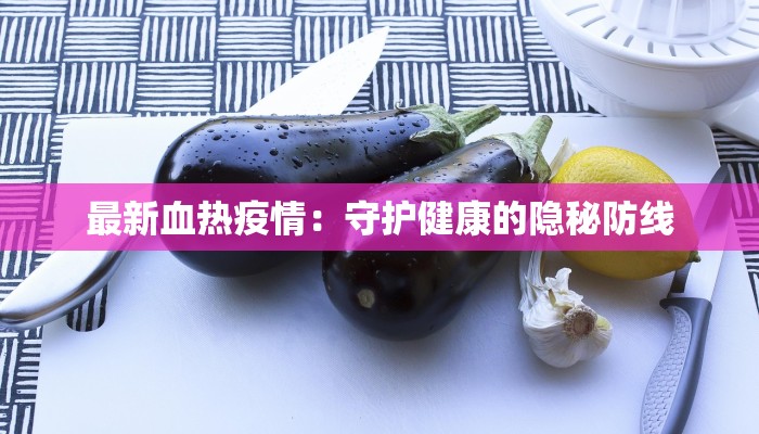 最新血热疫情：守护健康的隐秘防线