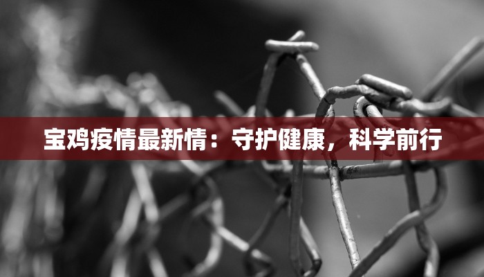 宝鸡疫情最新情：守护健康，科学前行