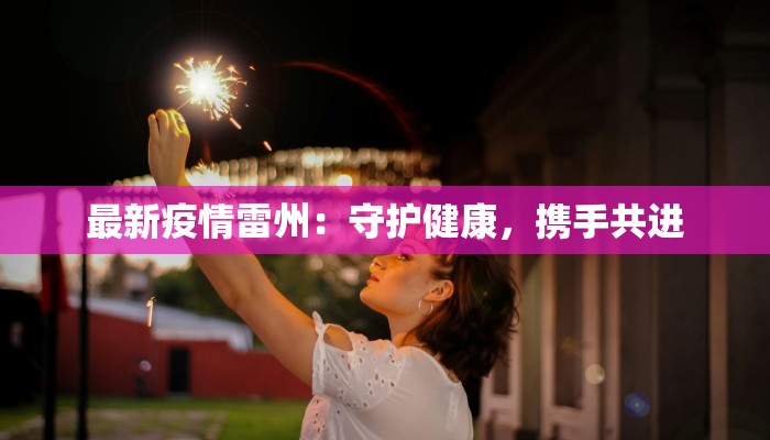 最新疫情雷州:守护健康,携手共进 最新疫情雷州:守护健康,携手共进