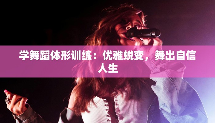 学舞蹈体形训练：优雅蜕变，舞出自信人生