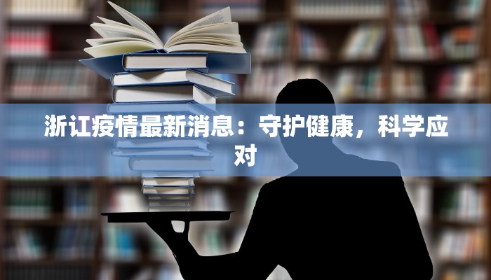 浙讧疫情最新消息：守护健康，科学应对