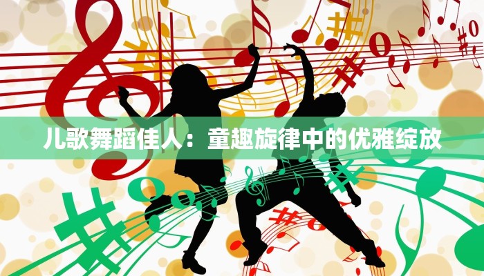 儿歌舞蹈佳人：童趣旋律中的优雅绽放