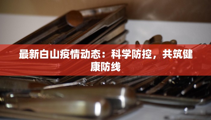 最新白山疫情动态:科学防控,共筑健康防线 最新白山疫情动态:科学防控,共筑健康防线