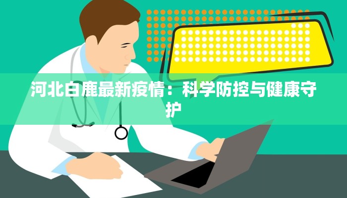 河北白鹿最新疫情：科学防控与健康守护
