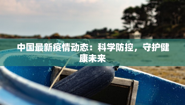 中国最新疫情动态：科学防控，守护健康未来