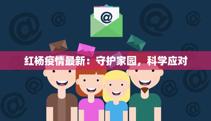 红杨疫情最新：守护家园，科学应对