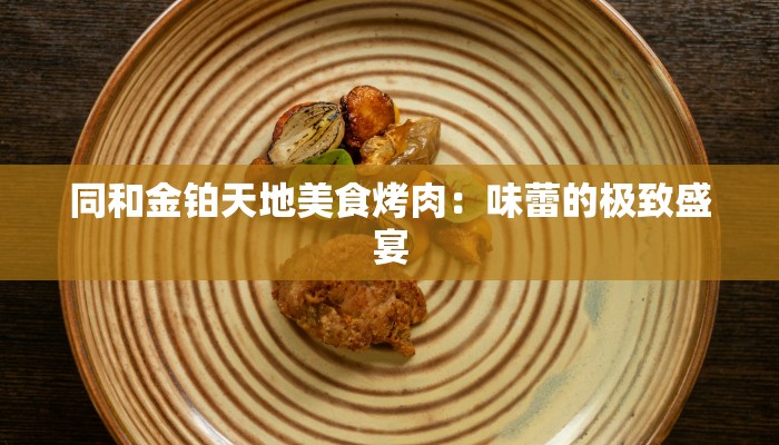 同和金铂天地美食烤肉：味蕾的极致盛宴
