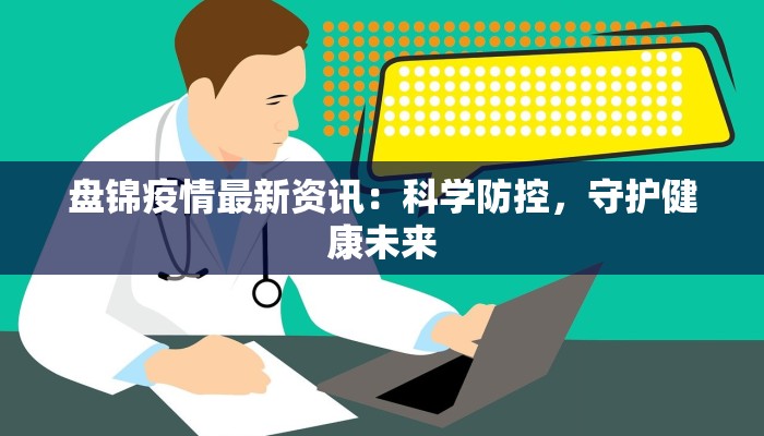 盘锦疫情最新资讯：科学防控，守护健康未来