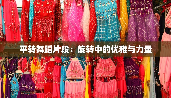 平转舞蹈片段:旋转中的优雅与力量 平转舞蹈片段:旋转中的优雅与力量
