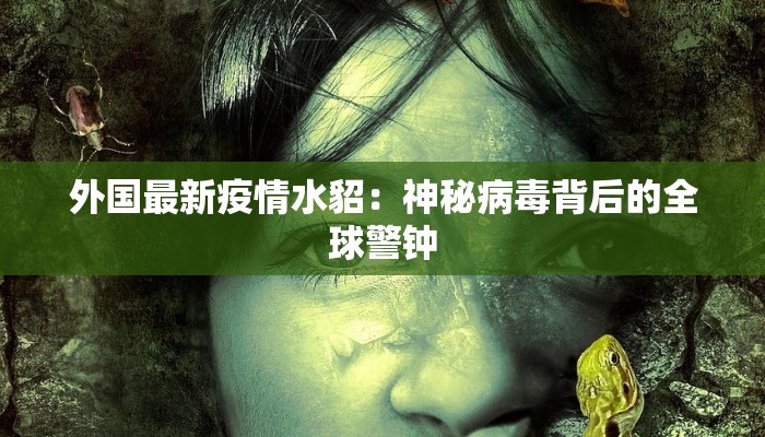 外国最新疫情水貂:神秘病毒背后的全球警钟 外国最新疫情水貂:神秘病毒背后的全球警钟