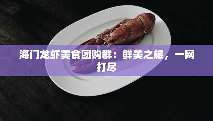 海门龙虾美食团购群：鲜美之旅，一网打尽