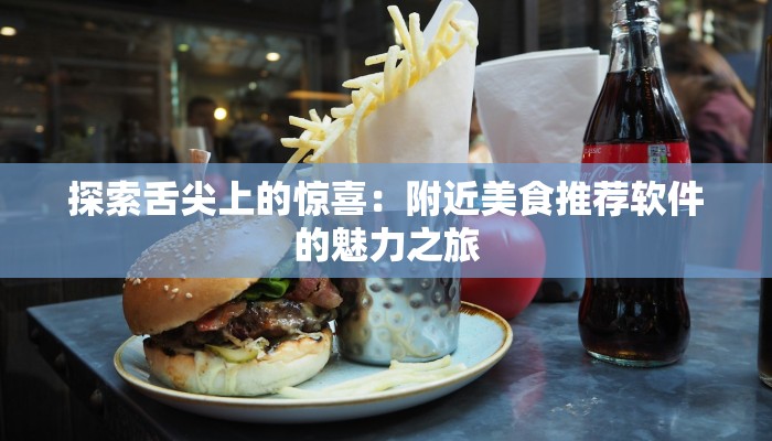 探索舌尖上的惊喜:附近美食推荐软件的魅力之旅 探索舌尖上的惊喜:附近美食推荐软件的魅力之旅