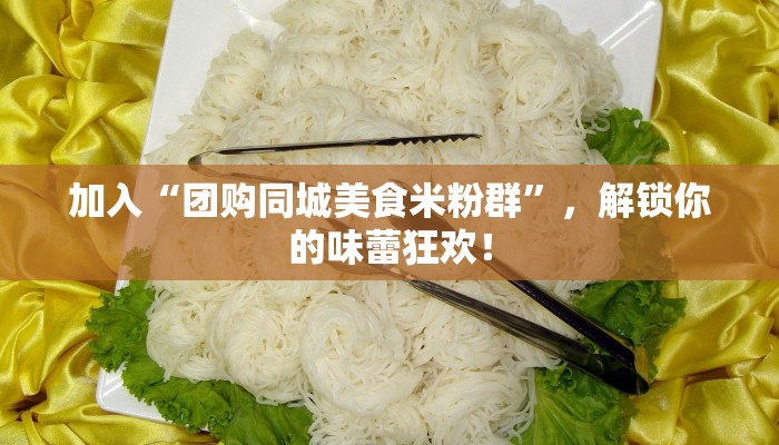 加入“团购同城美食米粉群”，解锁你的味蕾狂欢！