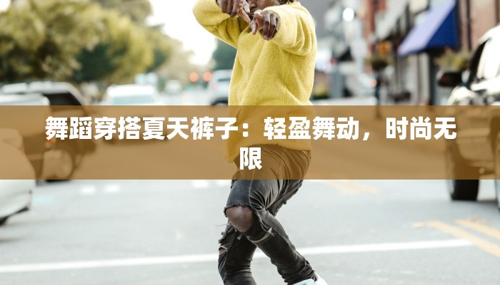 舞蹈穿搭夏天裤子:轻盈舞动,时尚无限 舞蹈穿搭夏天裤子:轻盈舞动,时尚无限