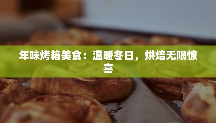 年味烤箱美食:温暖冬日,烘焙无限惊喜 年味烤箱美食:温暖冬日,烘焙无限惊喜