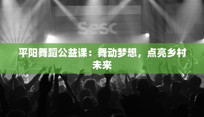 平阳舞蹈公益课：舞动梦想，点亮乡村未来