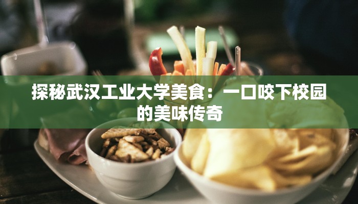 探秘武汉工业大学美食：一口咬下校园的美味传奇